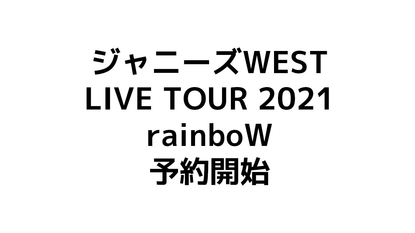 ジャニーズWEST LIVE TOUR 2021 rainboWが円盤化(DVD ＆Blu-ray )予約開始【特典や販売店のまとめ】売り切れる前に特典をGET！