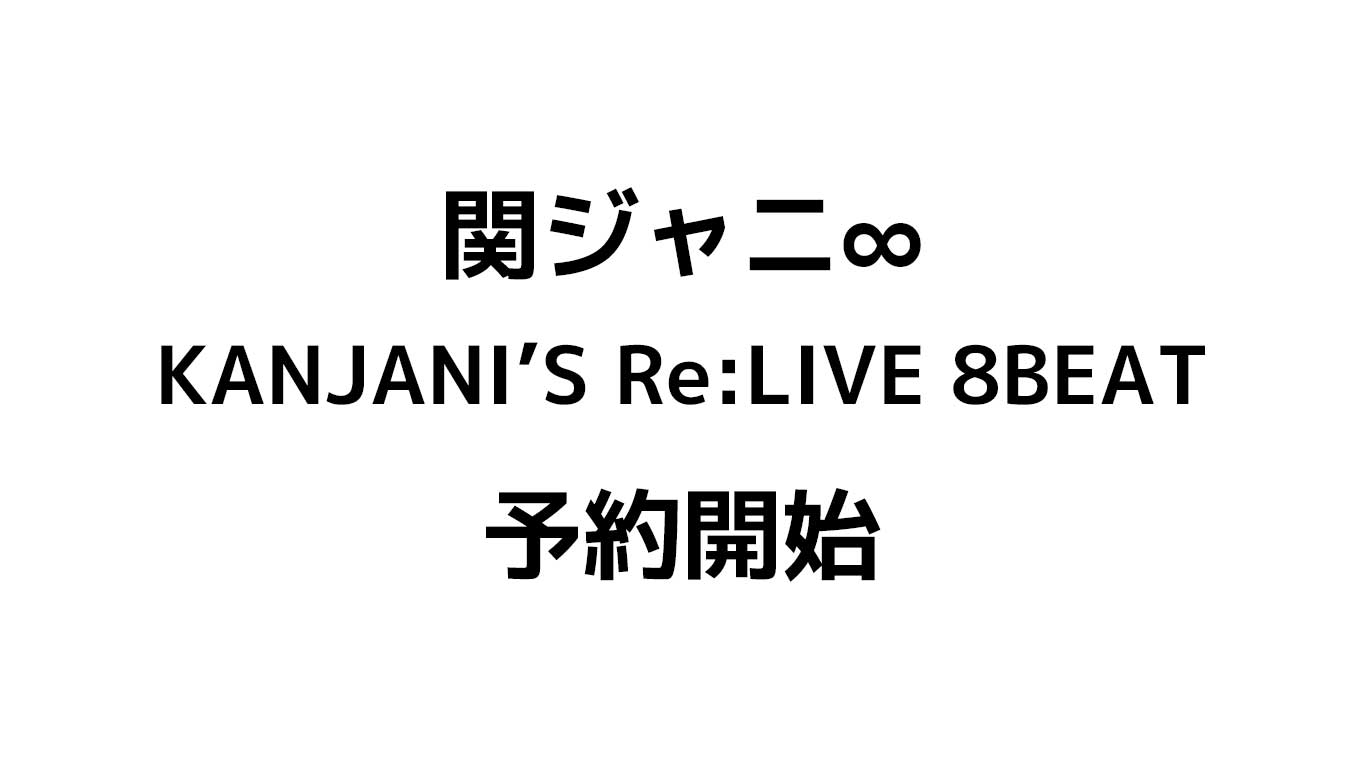 関ジャニ∞　KANJANI’S Re:LIVE 8BEAT　DVD＆Blu-ray予約や特典情報