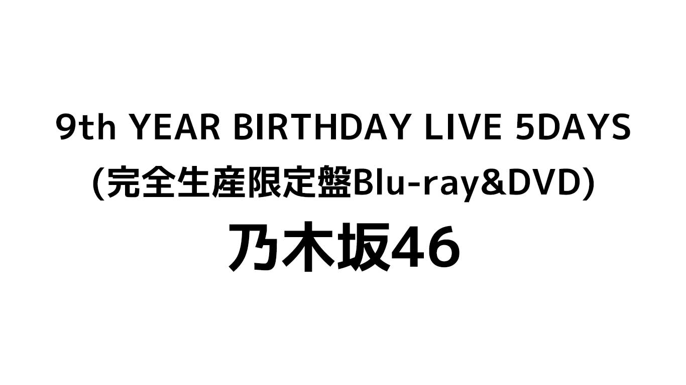 9th YEAR BIRTHDAY LIVE 5DAYS(完全生産限定盤Blu-ray＆DVD)特典や予約情報のまとめ