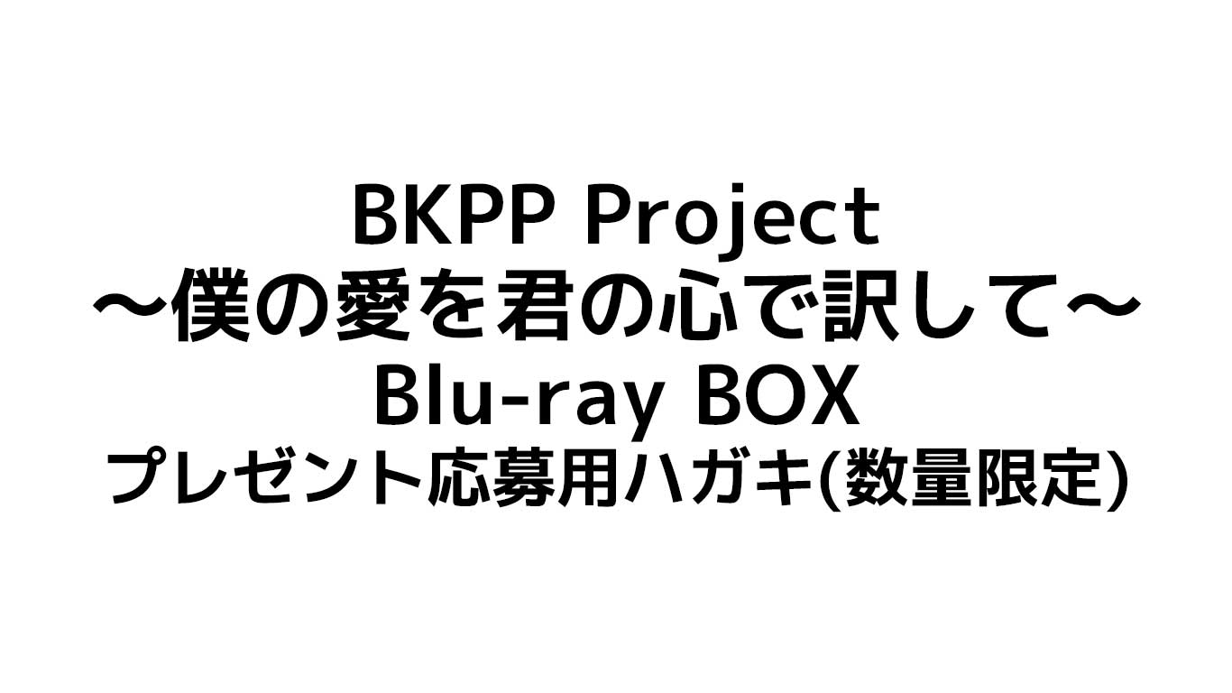 BKPPのBlu-rayBOX発売決定　予約や特典情報