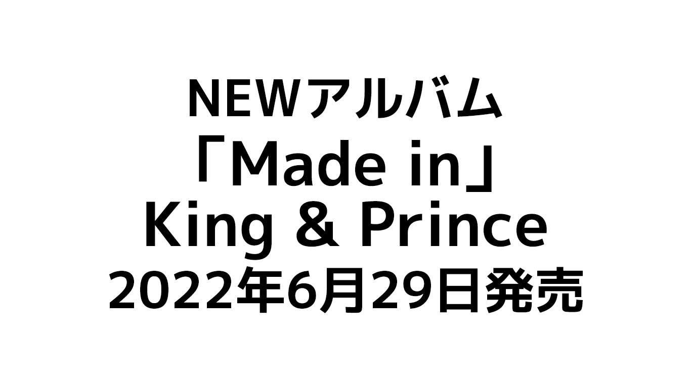 King & Prince NEWアルバム「Made in」予約情報