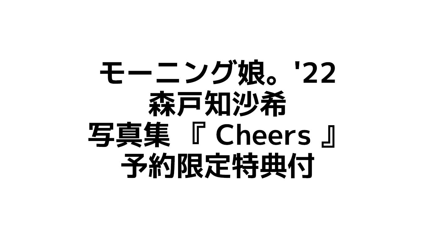 モーニング娘。'22 森戸知沙希｜ 写真集 『 Cheers 』 6月10日発売