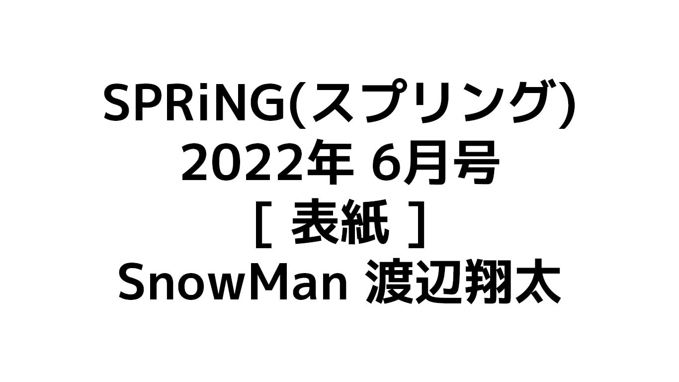 Spring2022年6月号　表紙：渡辺翔太　予約情報