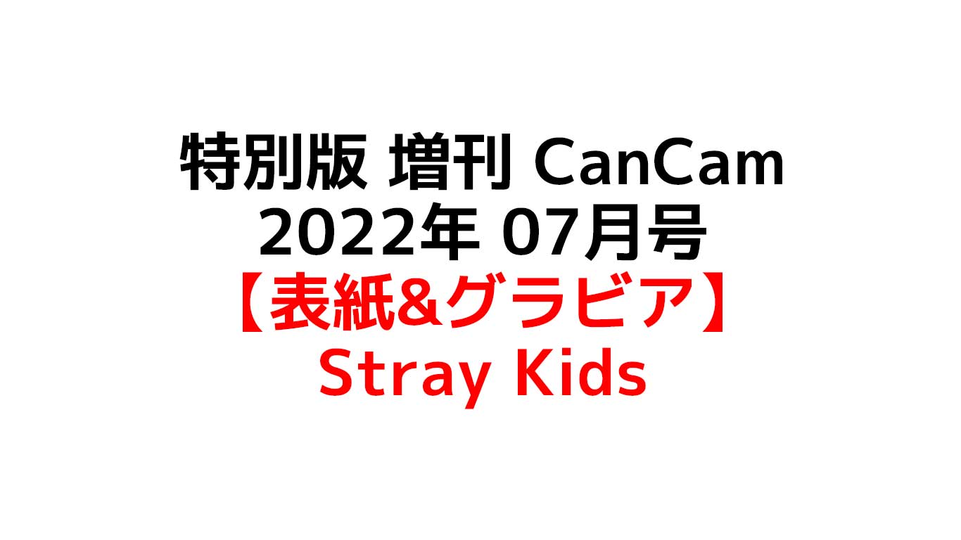 特別版 増刊 CanCam (キャンキャン) 2022年 07月号 [雑誌]表紙：Stray Kids（スキズ）予約情報