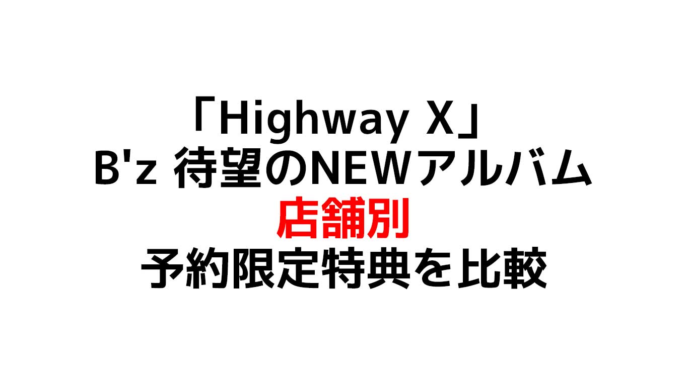 Highway X　B'z　NEWアルバム　店舗別の予約限定特典を比較