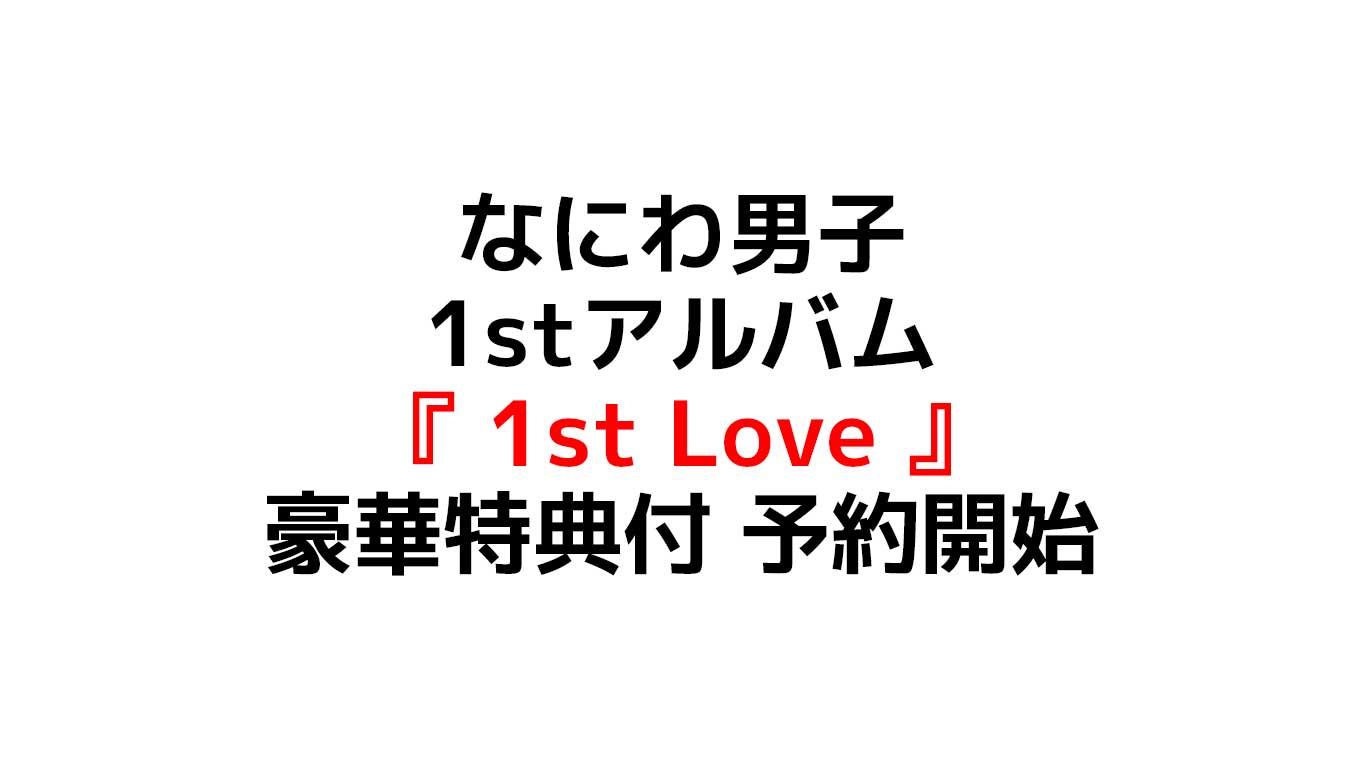 なにわ男子1stアルバム「1st Love」豪華特典付きで予約開始