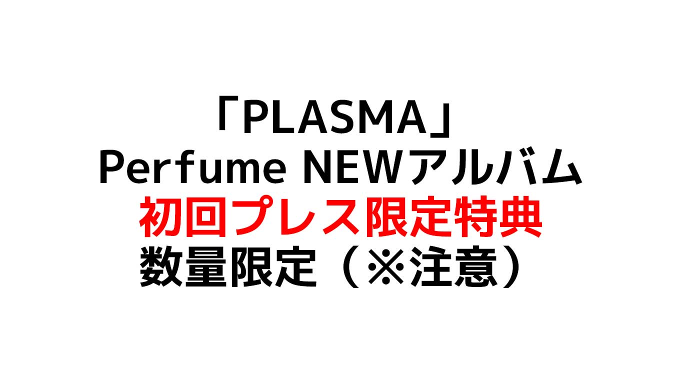 PLASMA　Perfume　Newアルバム　予約特典情報
