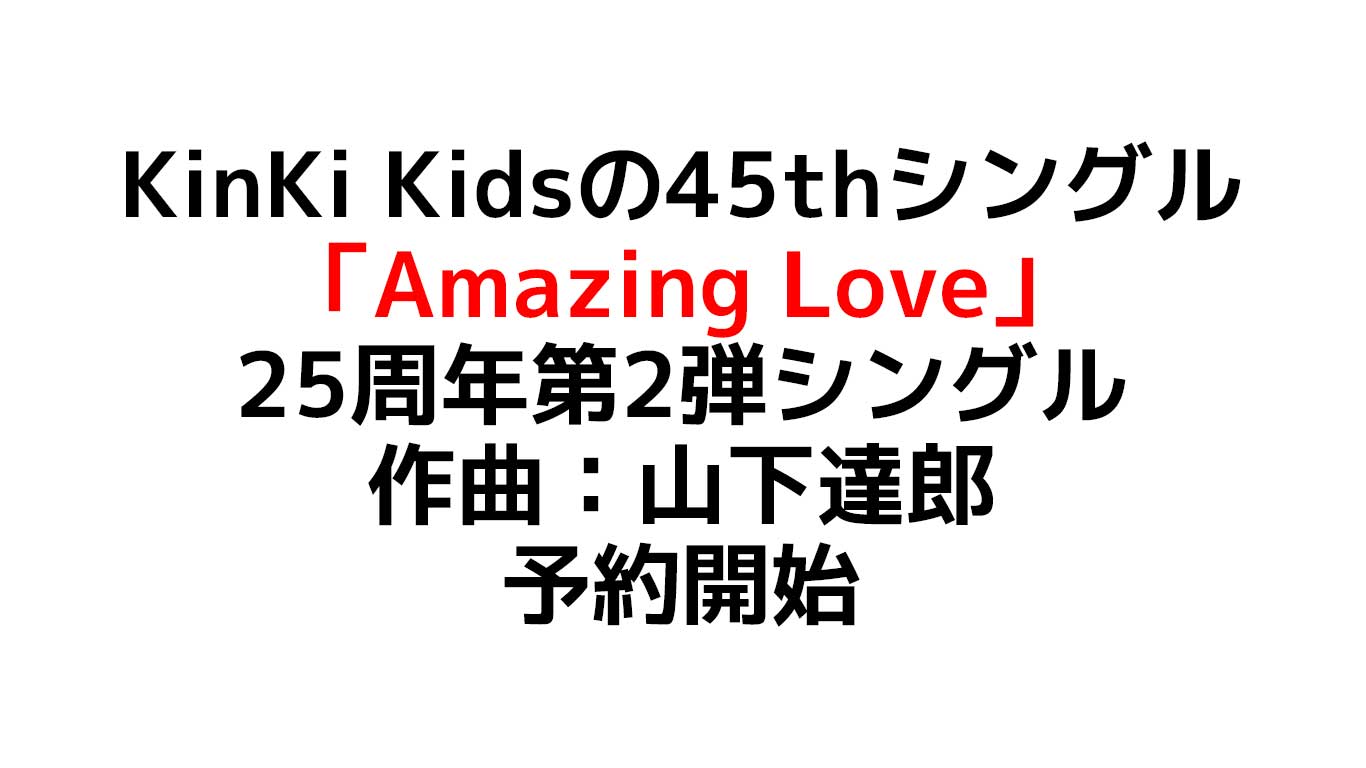 KinKi Kidsの45thシングル 「Amazing Love」 25周年第2弾シングル 特典は「24451 Anniversary扇子」予約や在庫情報のまとめ