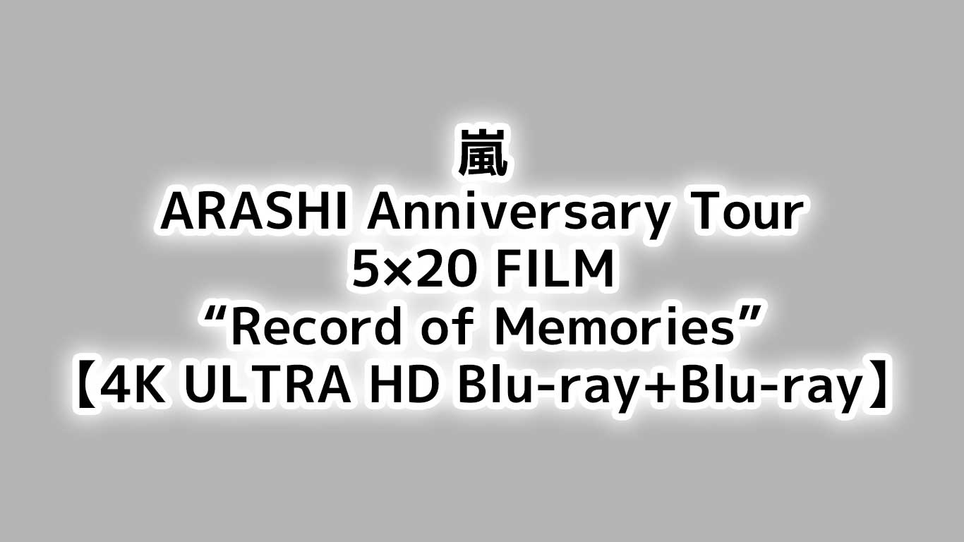 嵐"初"のライブ・フィルム ARASHI Anniversary Tour 5x20 FILM "Record of Memories" 4K ULTRA HD Blu-ray&Blu-rayで予約開始！特典や予約在庫情報のまとめ