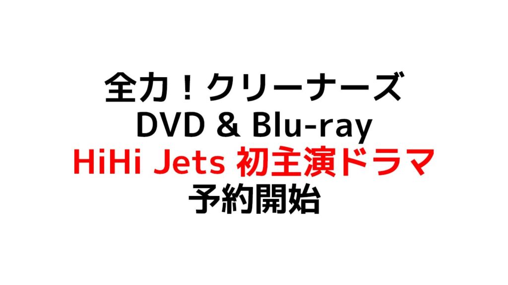 全力！クリーナーズ HiHi Jets/ジャニーズJr. 5人での初主演ドラマが遂にDVD & Blu-ray円盤化！特典や予約在庫情報のまとめ