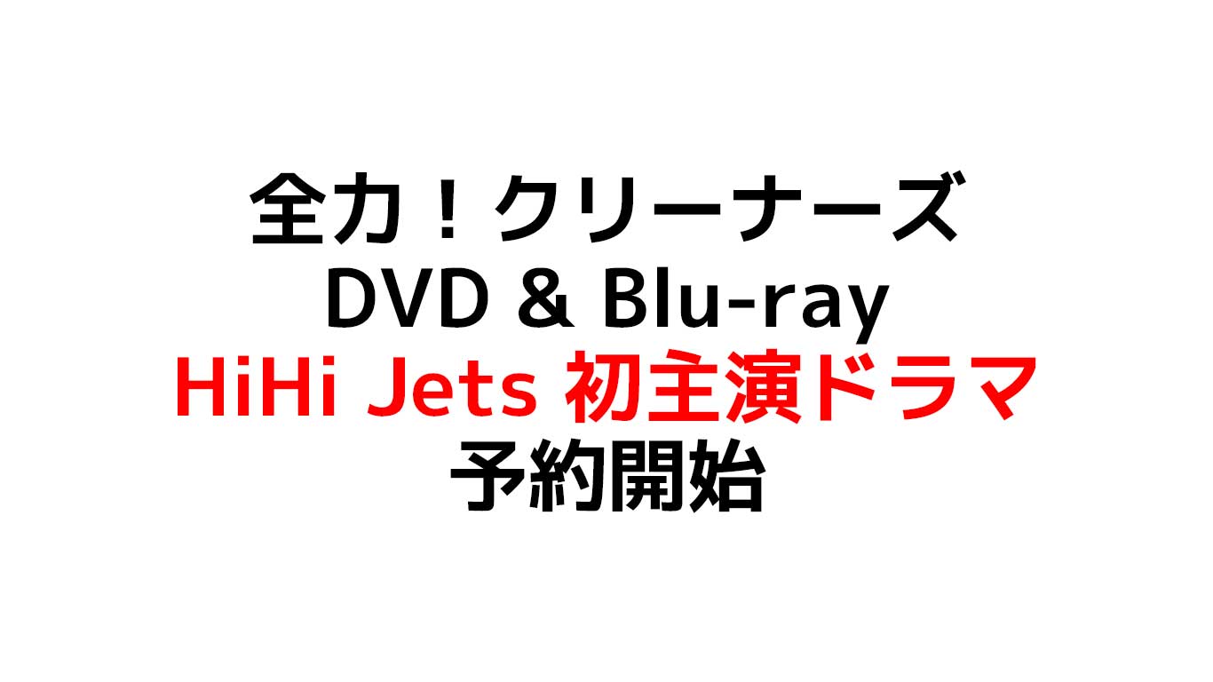 全力！クリーナーズ HiHi Jets/ジャニーズJr. 5人での初主演ドラマが遂にDVD & Blu-ray円盤化！特典や予約在庫情報のまとめ