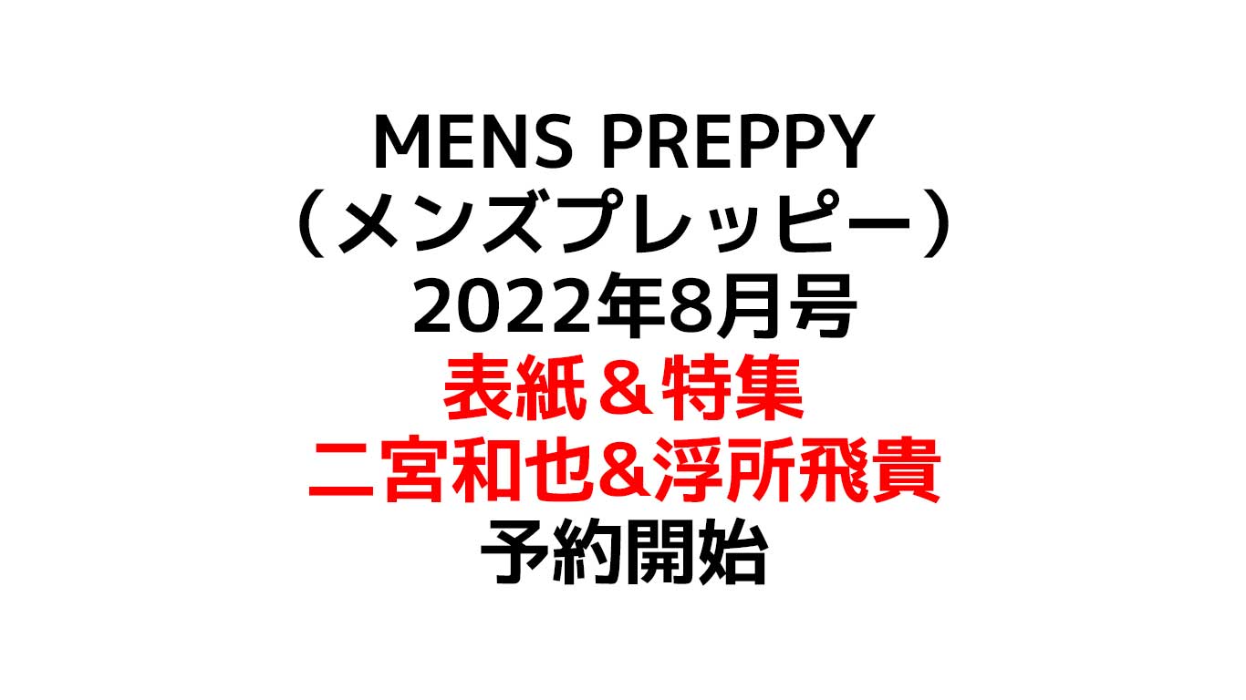 MENS PREPPY（メンズプレッピー） 2022年8月号 表紙：二宮和也 特集は二宮和也＆浮所飛貴（美 少年）のスペシャルインタビュー 予約や在庫情報のまとめ