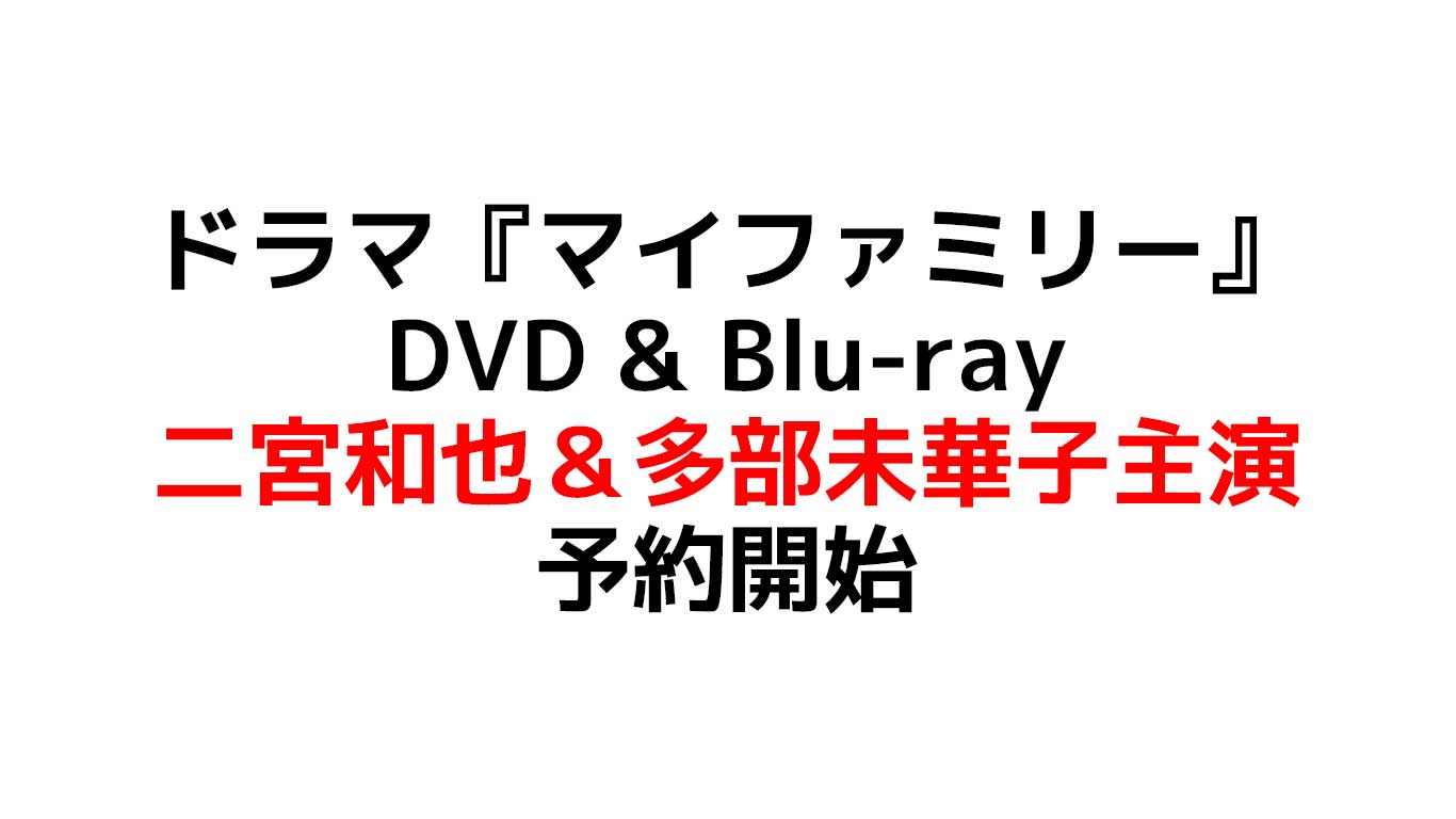 ドラマ『マイファミリー』 二宮和也＆多部未華子主演 DVD & Blu-ray 予約開始！販売店によって違う独自特典や在庫情報のまとめ