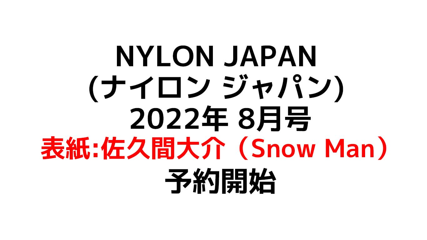 NYLON JAPAN (ナイロン ジャパン) 2022年 8月号 表紙解禁：佐久間大介（Snow Man） 予約や在庫情報のまとめ
