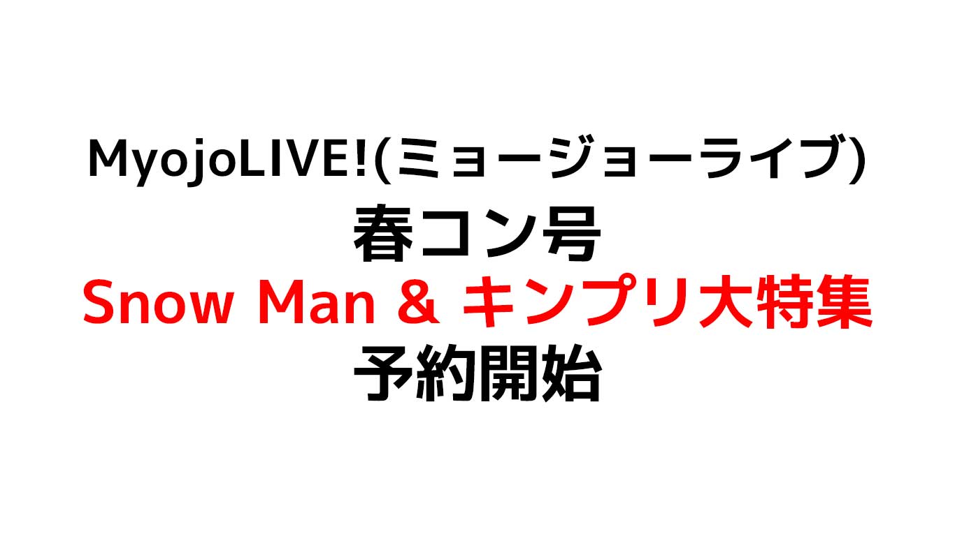 MyojoLIVE! (ミョージョーライブ) 春コン号 King & Princeの東京ドームでのコンサート&Snow Manの舞台『滝沢歌舞伎ZERO 2022』を大特集！予約情報のまとめ