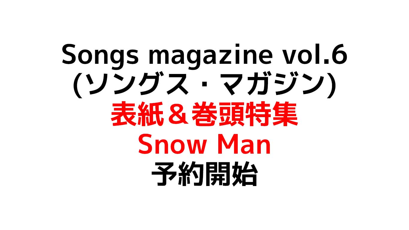 Songs magazine vol.6 (ソングス・マガジン) 表紙＆巻頭特集＝Snow Man 在庫や予約情報のまとめ