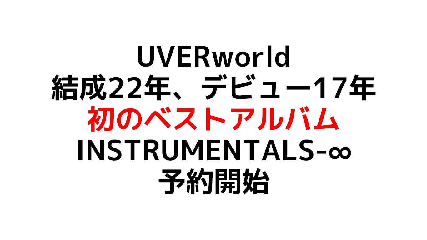 UVERworld 初のインストベストアルバム 『INSTRUMENTALS-∞』デビューから現在までの厳選した33曲を収録！予約や特典や在庫情報のまとめ
