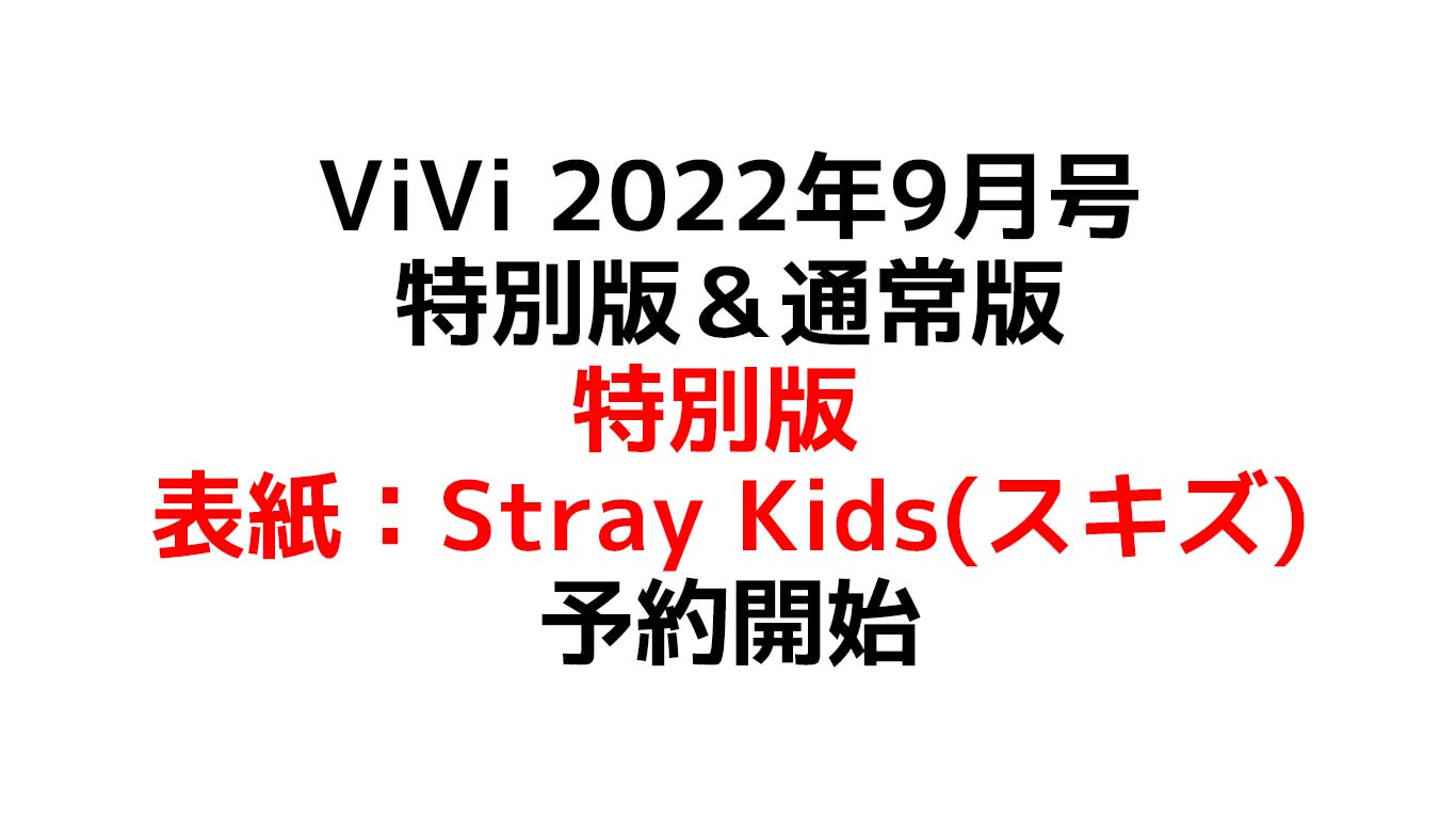 ViVi 2022年9月号 特別版＆通常版 特別版の表紙はStray Kids（スキズ） 通常版の表紙は山崎天 付録は特別版が圧倒的におすすめ 予約や在庫情報のまとめ