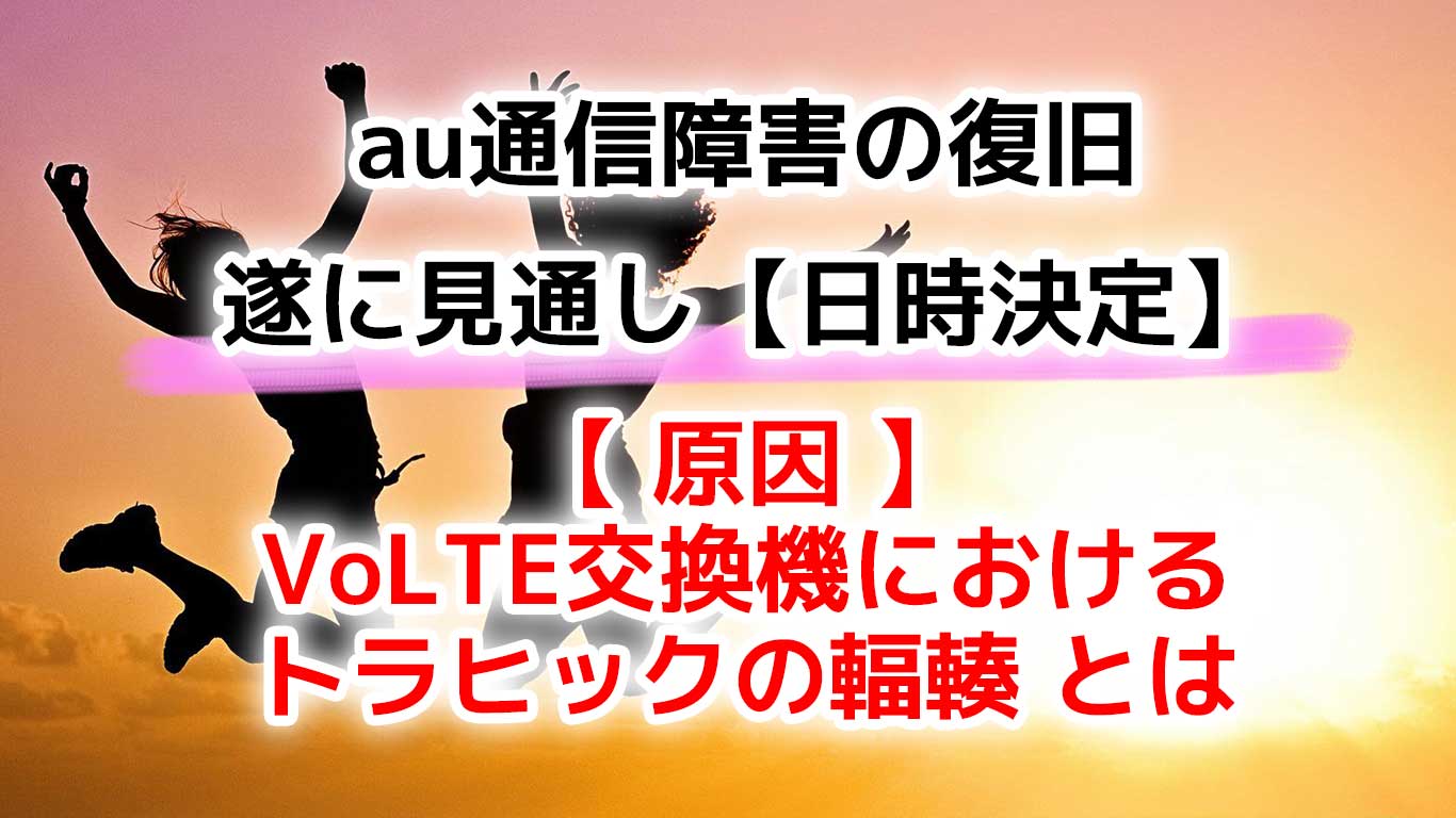 au通信障害の復旧は西日本は朝7時15分、東は朝9時30分（予定）原因のVoLTE交換機におけるトラヒックの輻輳 とは