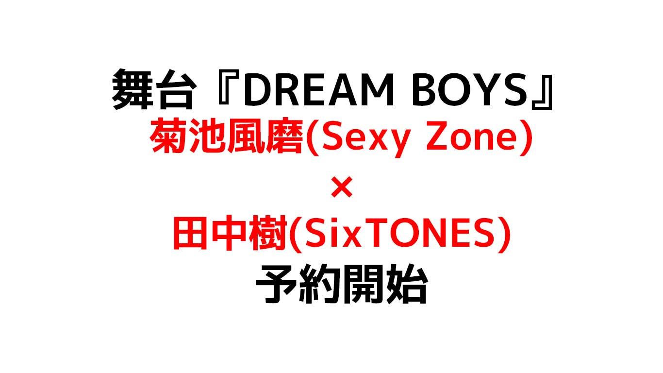 舞台『DREAM BOYS』菊池風磨(Sexy Zone)×田中樹(SixTONES) Blu-ray&DVD予約開始 共演は7 MEN 侍と少年忍者 演出は堂本光一