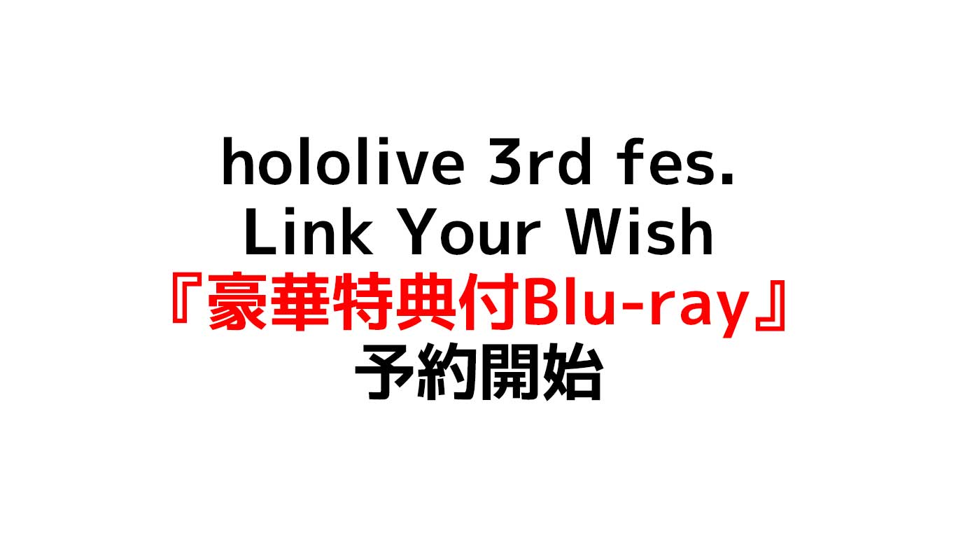 hololive 3rd fes. Link Your Wish #つながるホロライブ Blu-rayで円盤化 予約店舗や在庫情報のまとめ