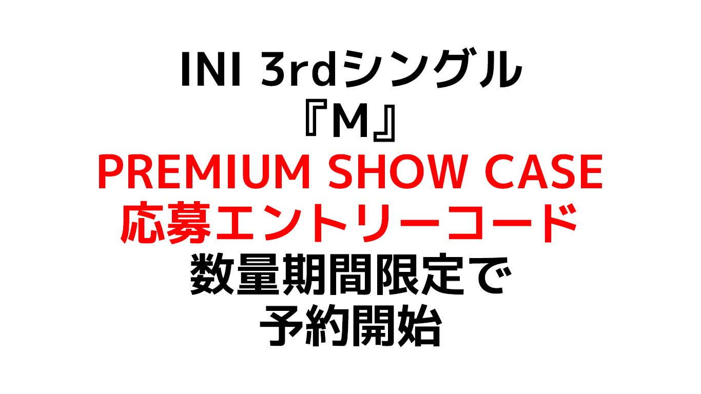INI 3rdシングル『M』PREMIUM SHOW CASE応募エントリーコード付の予約は2022年7月13日(水)23:59受注分まで 初回プレスは数量限定だから売り切れ注意