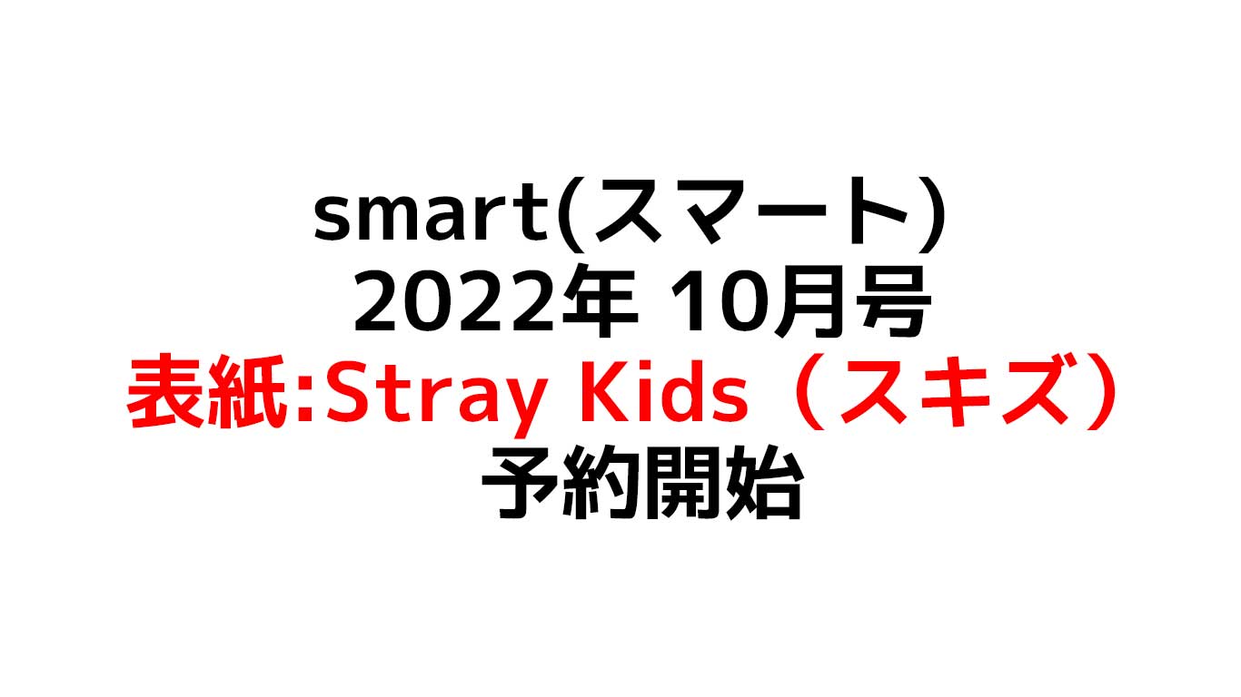 smart(スマート) 2022年 10月号 表紙はStray Kids（スキズ）付録もスキズ 売り切れる前に予約できる在庫情報のまとめ