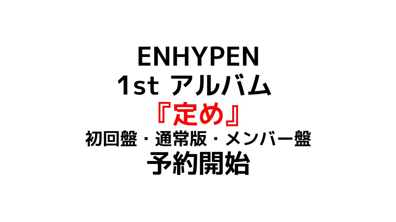 ENHYPEN 日本ファースト新曲アルバム 『定め』イベント参加権付の初回プレスは数量限定だから注意 店舗別特典や予約情報のまとめ
