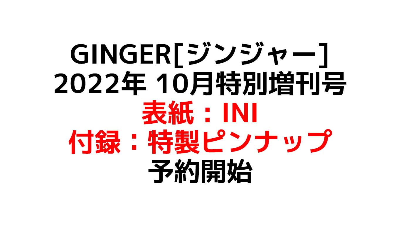GINGER[ジンジャー] 2022年 10月特別増刊号 表紙＆付録『INI』特製ピンナップ付き 予約や在庫情報のまとめ