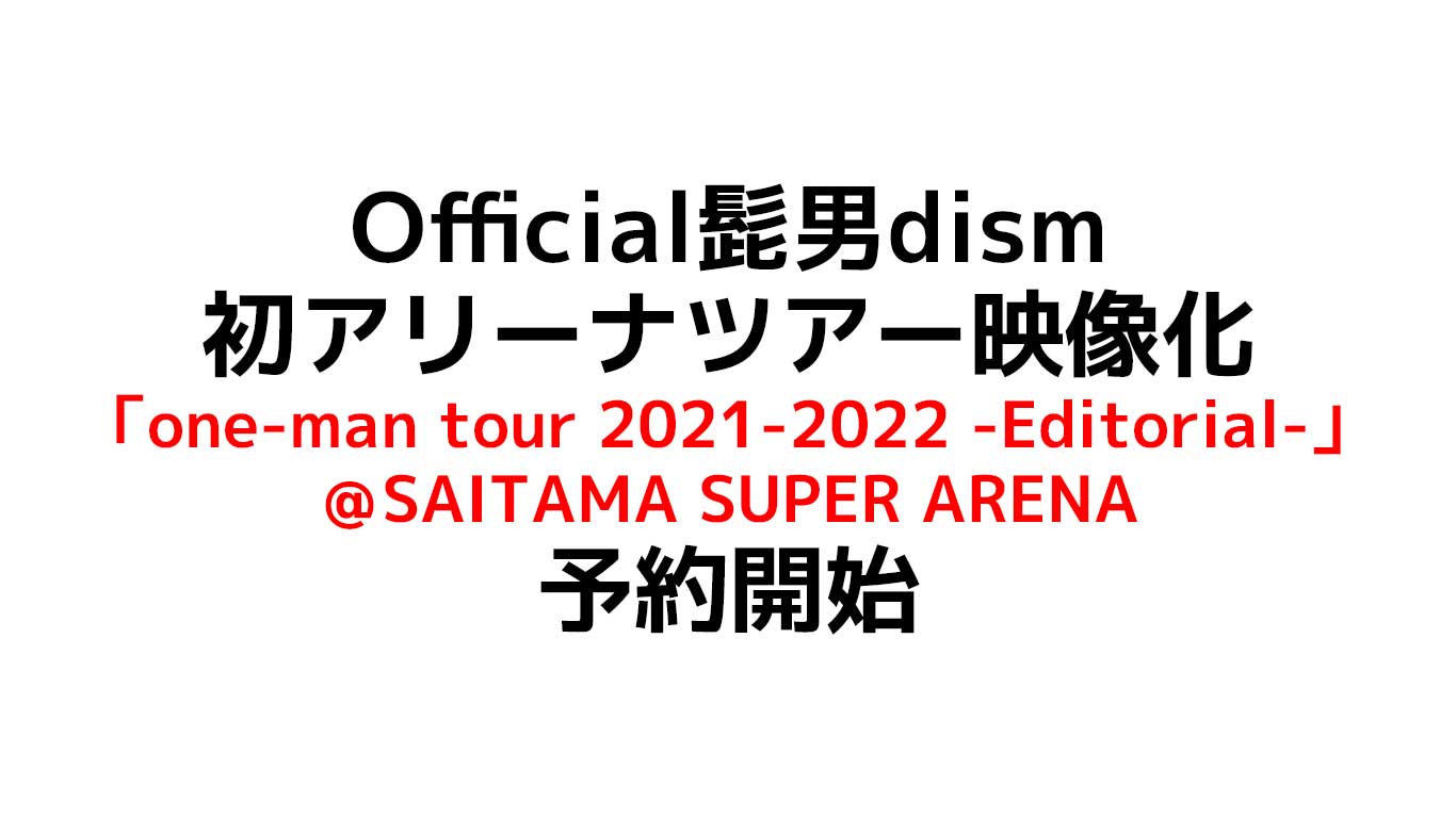 Official髭男dism 「one-man tour 2021-2022 -Editorial-」＠SAITAMA SUPER ARENA Blu-ray＆DVD＆CDの三形態で予約開始