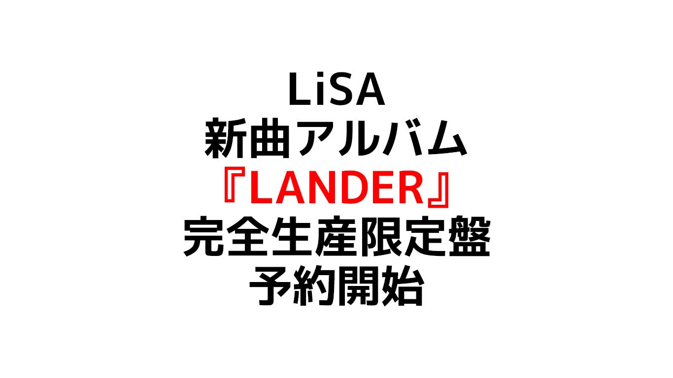 LiSAの新曲アルバム 『LANDER』予約開始 発売日はいつ？予約店舗ごとに違う独自特典のまとめ
